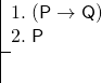 \[ \fitchprf{\pline[1.]{(P \lif Q)}\\ \pline[2.]{P}} { } \]