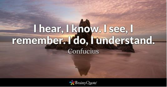 Confucius quote "I hear, I know. I see, I remember. I do, I understand."