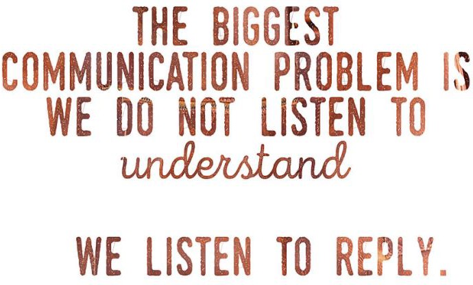 Graphic that says "The biggest communication problem is we do not listen to understand we listen to reply."